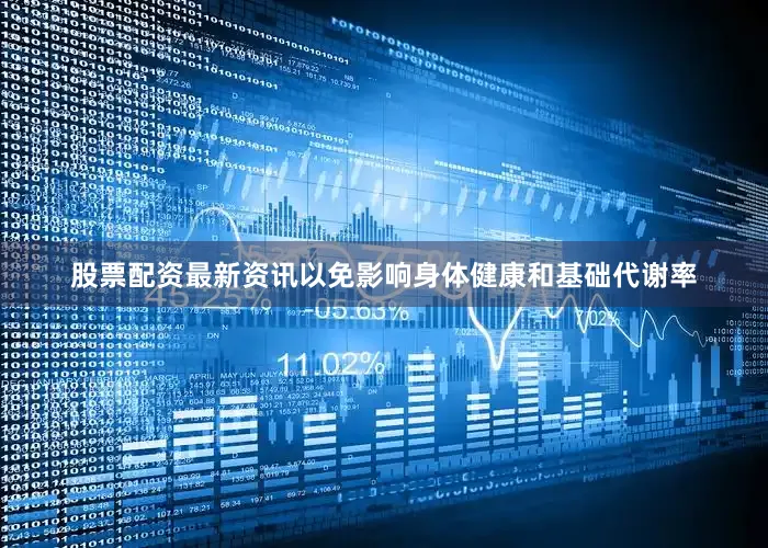股票配资最新资讯以免影响身体健康和基础代谢率