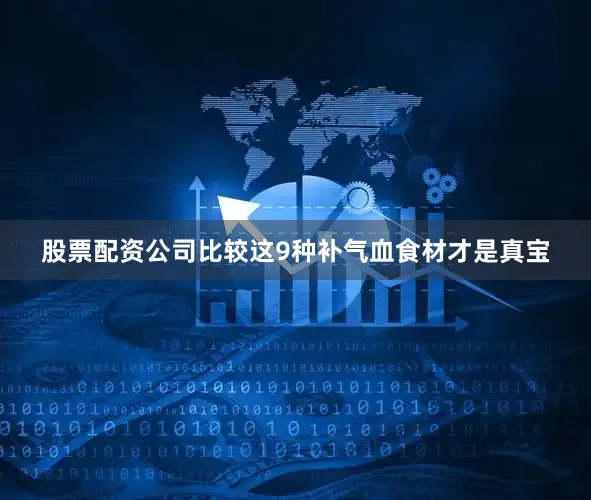 股票配资公司比较这9种补气血食材才是真宝