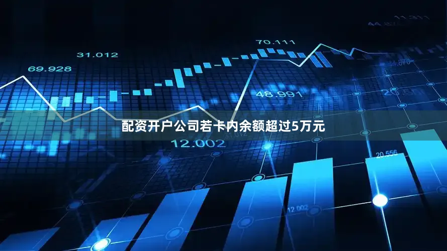 配资开户公司若卡内余额超过5万元