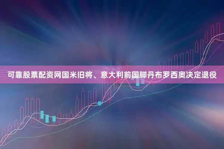 可靠股票配资网国米旧将、意大利前国脚丹布罗西奥决定退役
